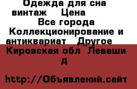 Одежда для сна (винтаж) › Цена ­ 1 200 - Все города Коллекционирование и антиквариат » Другое   . Кировская обл.,Леваши д.